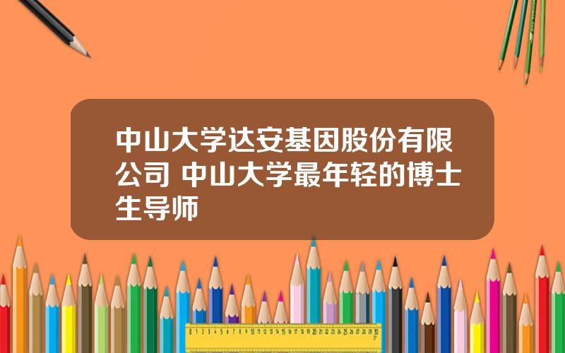 中山大学达安基因股份有限公司 中山大学最年轻的博士生导师